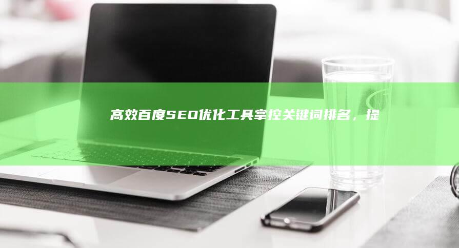 高效百度SEO优化工具：掌控关键词排名，提升搜索性能